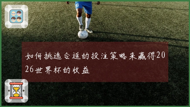如何挑选合适的投注策略来赢得2026世界杯的收益