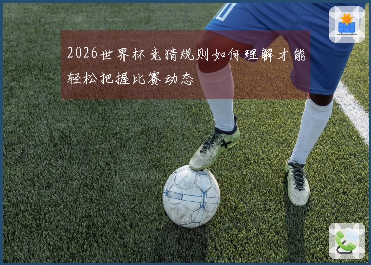 2026世界杯竞猜规则如何理解才能轻松把握比赛动态