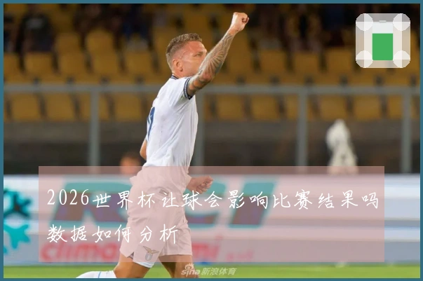 2026世界杯让球会影响比赛结果吗数据如何分析