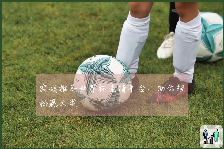 实战推荐世界杯竞猜平台，助你轻松赢大奖