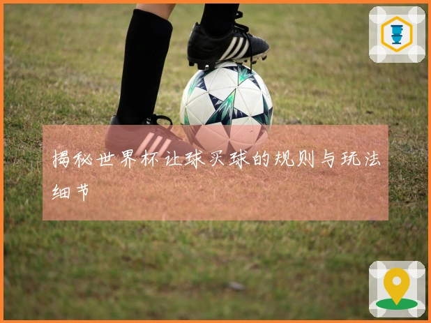 揭秘世界杯让球买球的规则与玩法细节