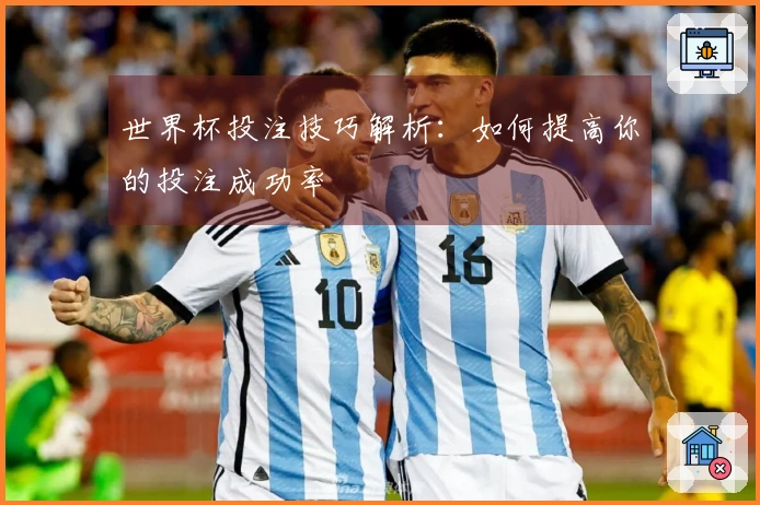 世界杯投注技巧解析：如何提高你的投注成功率