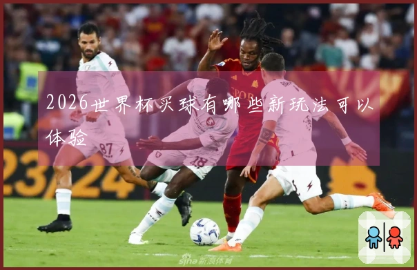 2026世界杯买球有哪些新玩法可以体验