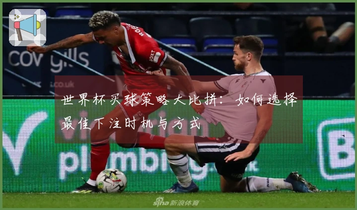 世界杯买球策略大比拼：如何选择最佳下注时机与方式