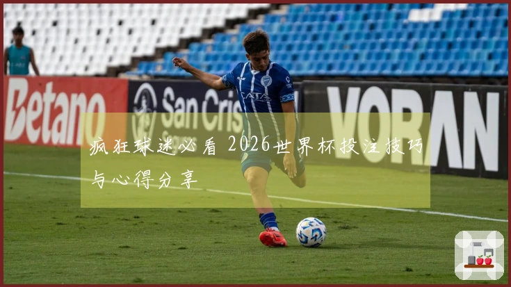 疯狂球迷必看 2026世界杯投注技巧与心得分享