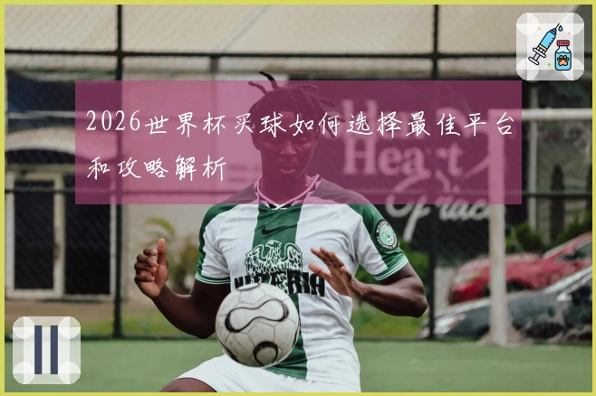2026世界杯买球如何选择最佳平台和攻略解析