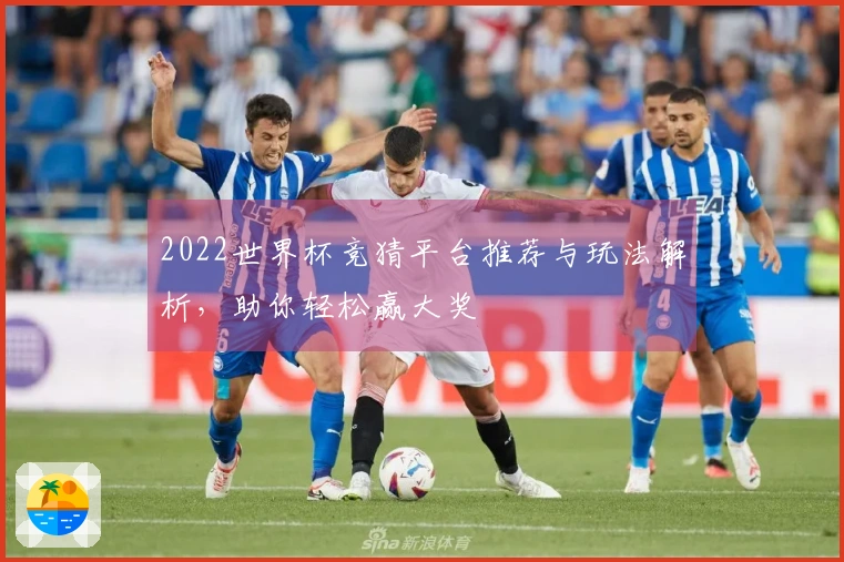 2022世界杯竞猜平台推荐与玩法解析，助你轻松赢大奖