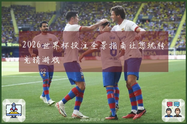 2026世界杯投注全景指南让您玩转竞猜游戏