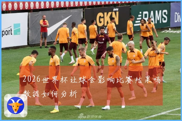 2026世界杯让球会影响比赛结果吗数据如何分析