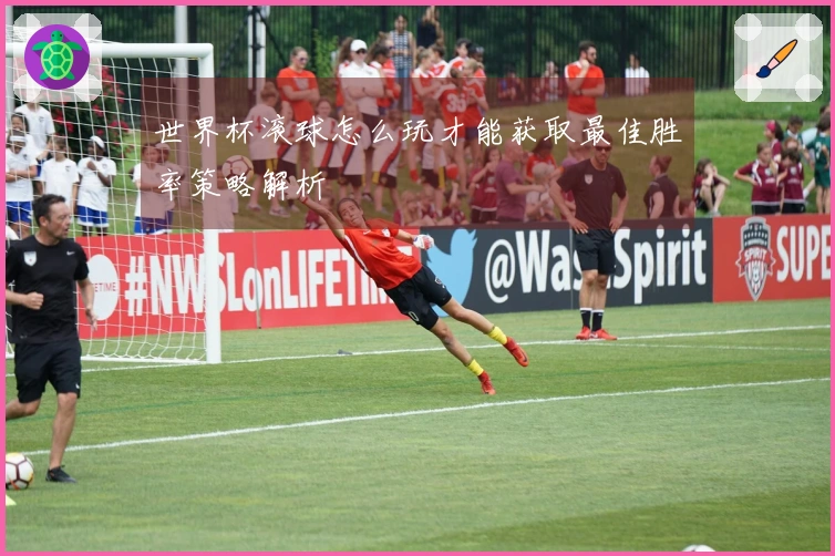 世界杯滚球怎么玩才能获取最佳胜率策略解析